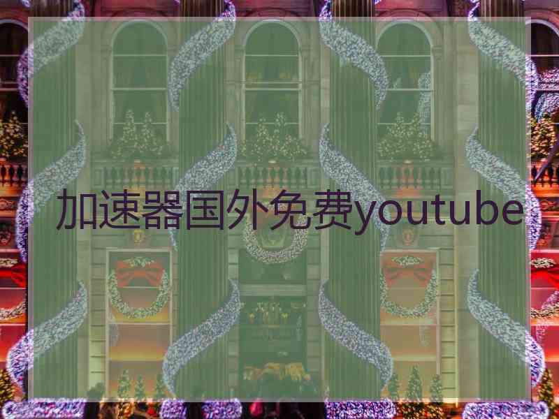 加速器国外免费youtube 加速器国外免费youtube