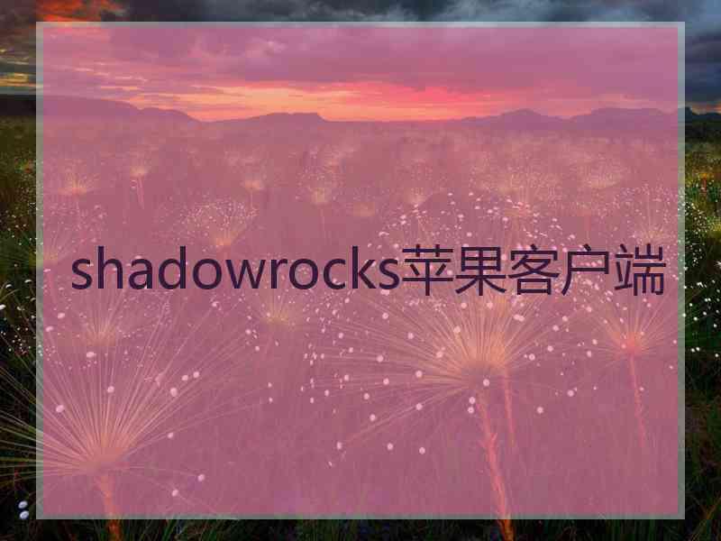 shadowrocks苹果客户端 shadowrocks苹果客户端