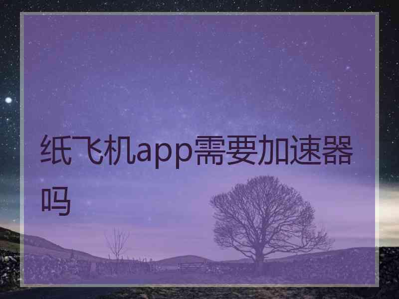 纸飞机app需要加速器吗 纸飞机app需要加速器吗
