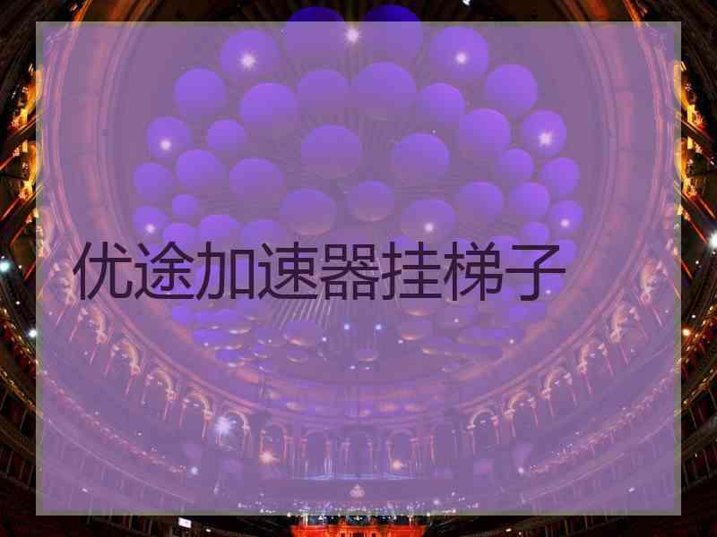 优途加速器挂梯子 优途加速器挂梯子