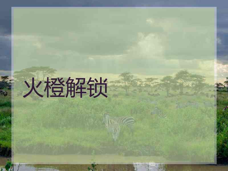 火橙解锁 火橙解锁