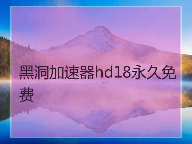 黑洞加速器hd18永久免费 黑洞加速器hd18永久免费