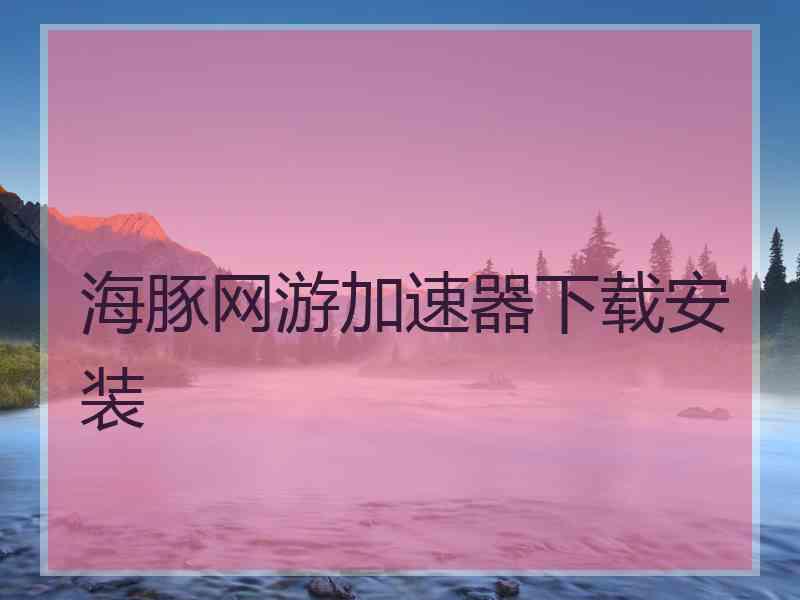 海豚网游加速器下载安装