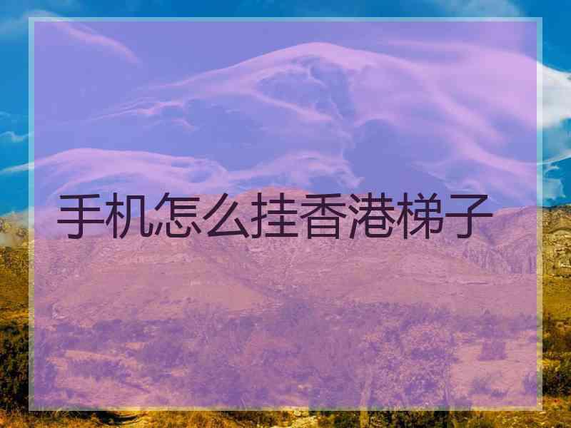 手机怎么挂香港梯子