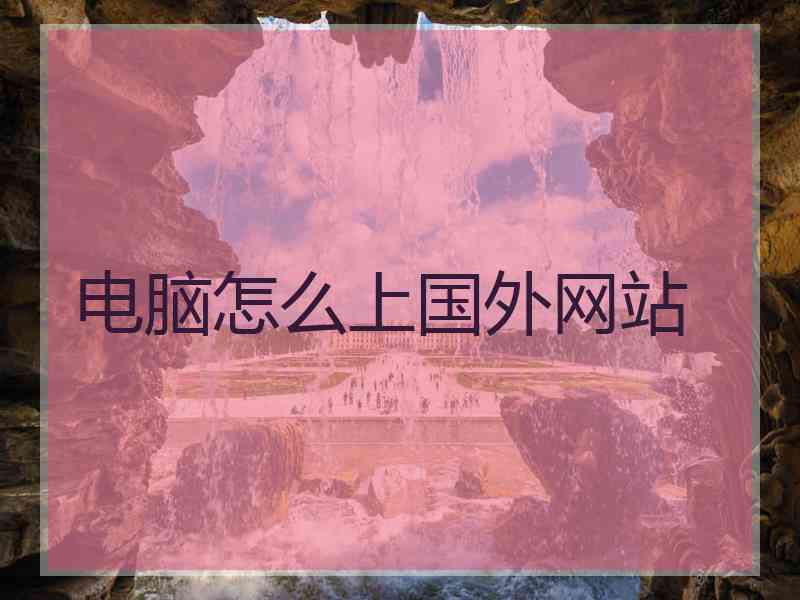 电脑怎么上国外网站