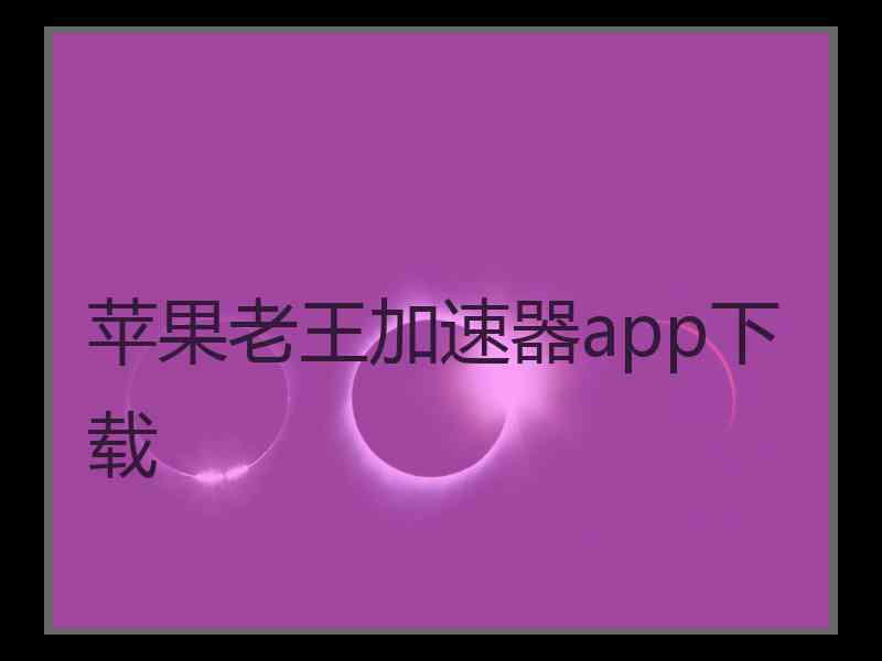 苹果老王加速器app下载