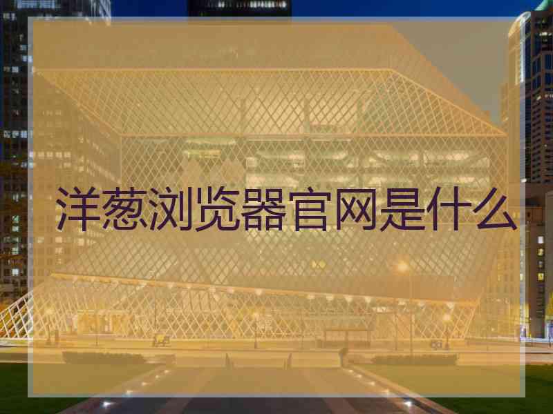 洋葱浏览器官网是什么