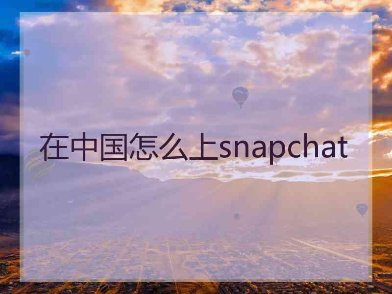 在中国怎么上snapchat