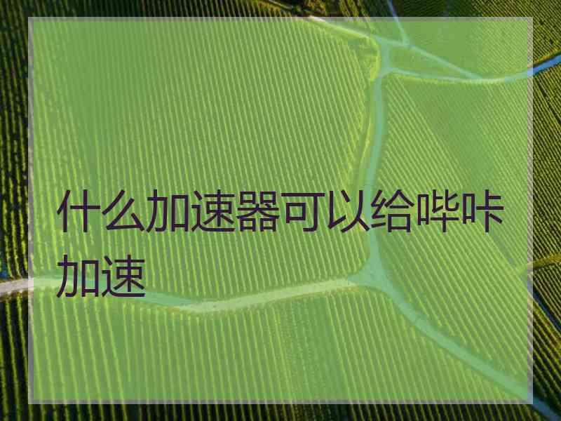 什么加速器可以给哔咔加速