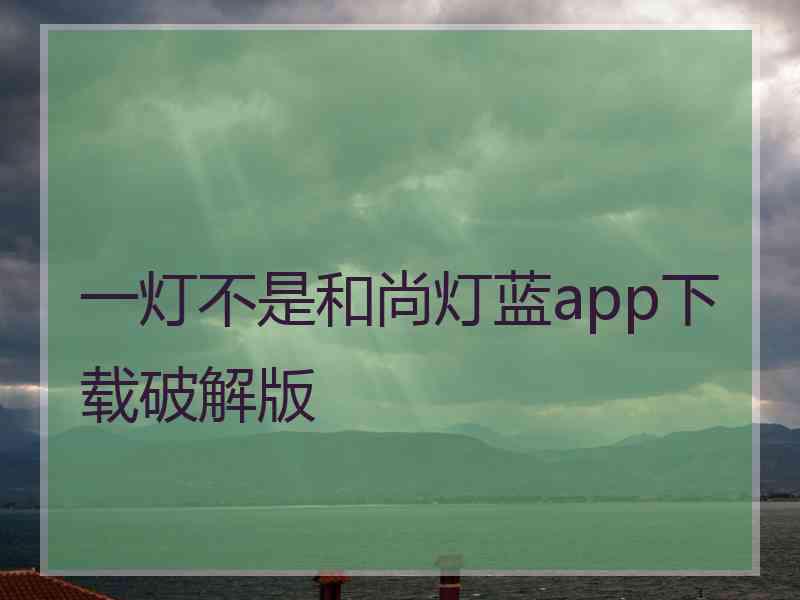 一灯不是和尚灯蓝app下载破解版