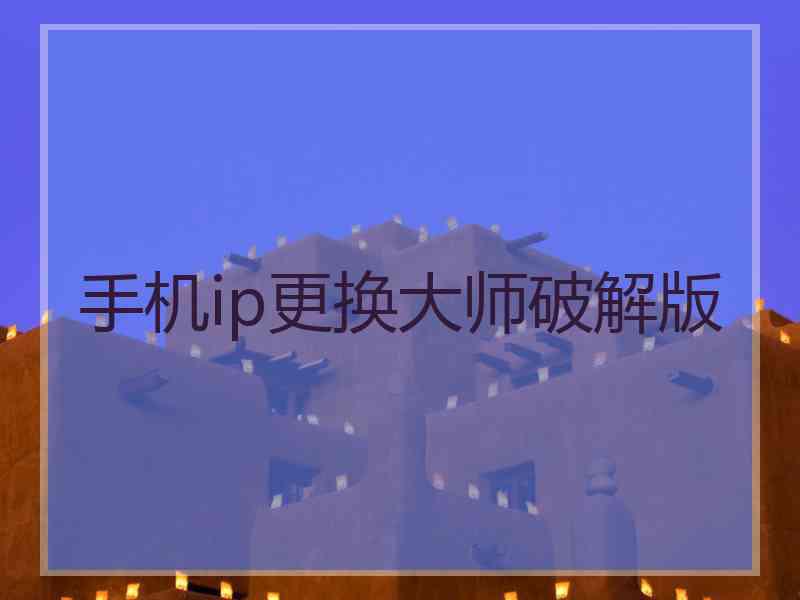 手机ip更换大师破解版