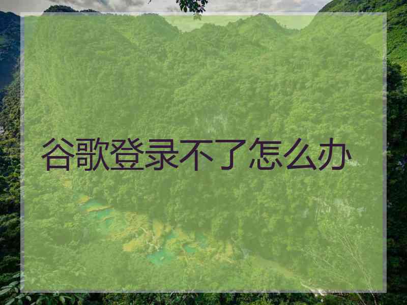 谷歌登录不了怎么办