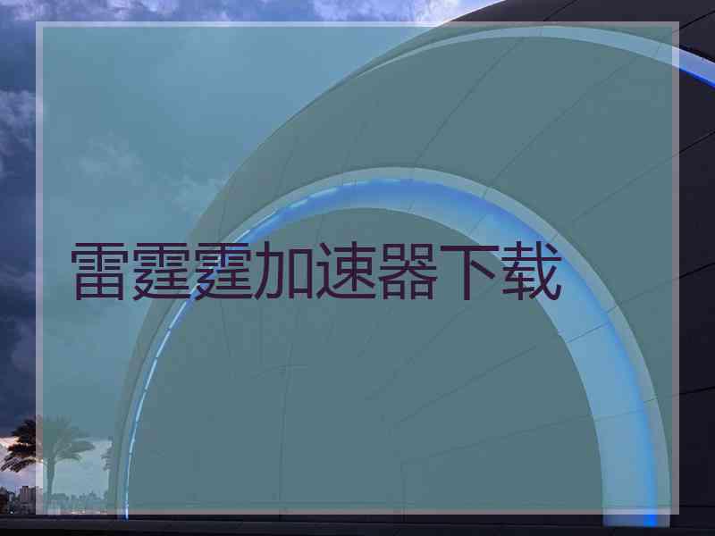 雷霆霆加速器下载