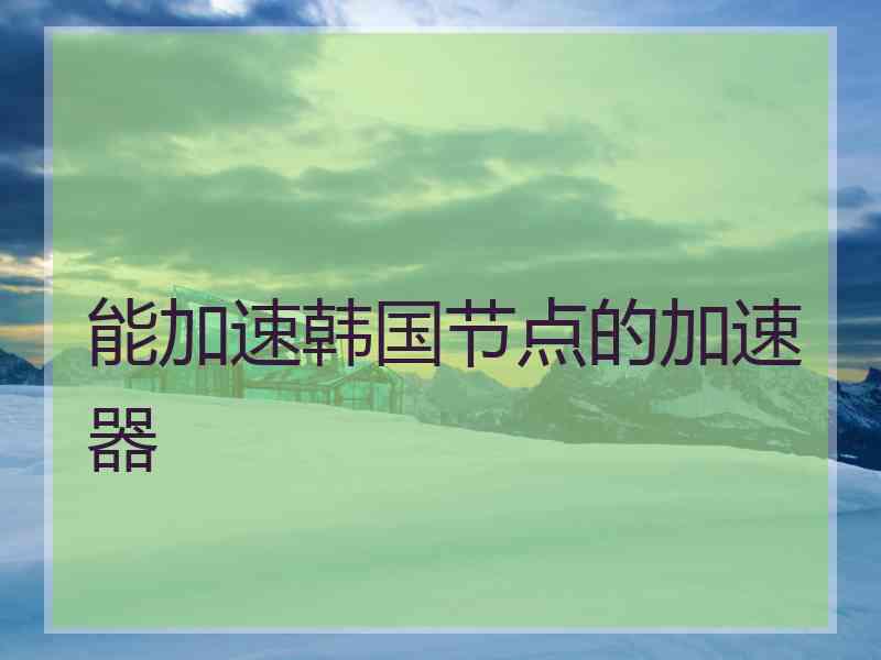 能加速韩国节点的加速器