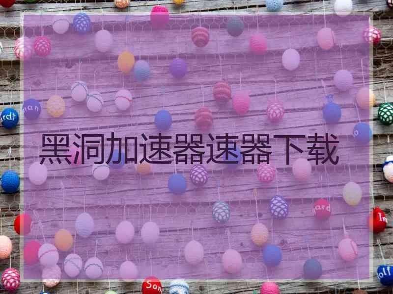 黑洞加速器速器下载
