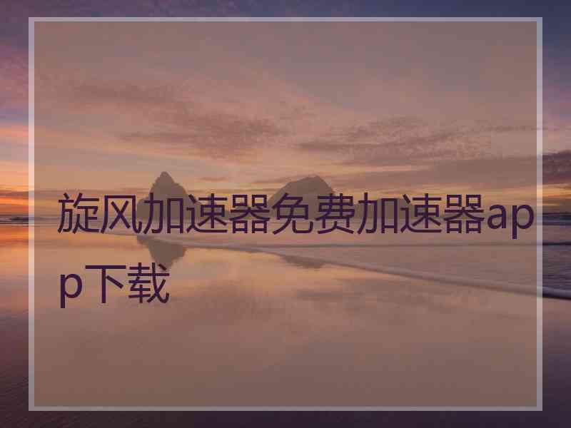 旋风加速器免费加速器app下载