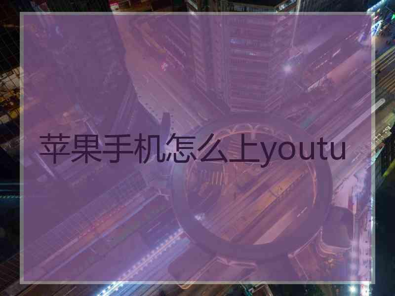苹果手机怎么上youtu