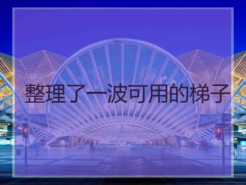 整理了一波可用的梯子