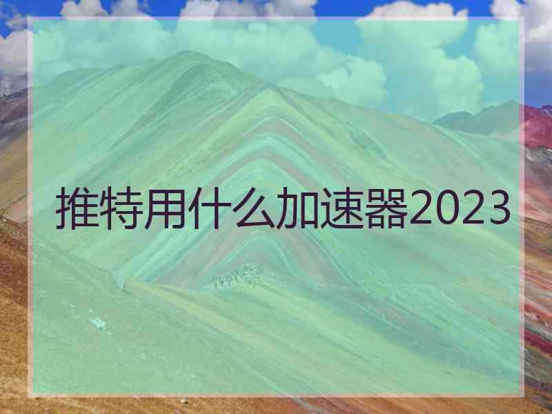 推特用什么加速器2023