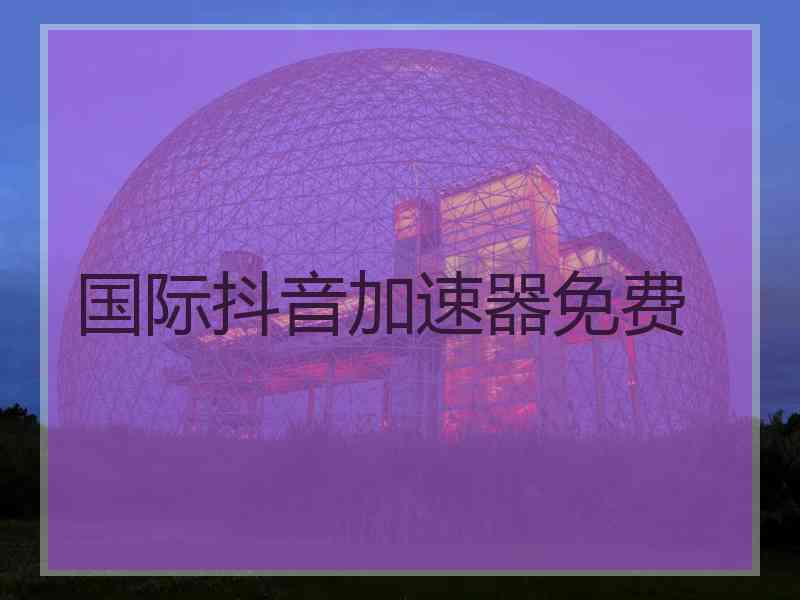 国际抖音加速器免费