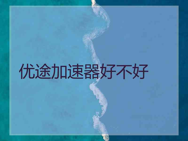 优途加速器好不好