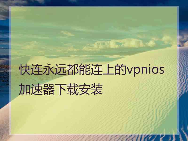 快连永远都能连上的vpnios加速器下载安装