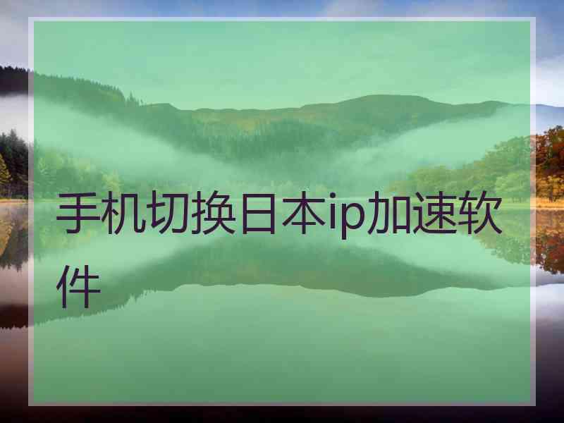 手机切换日本ip加速软件