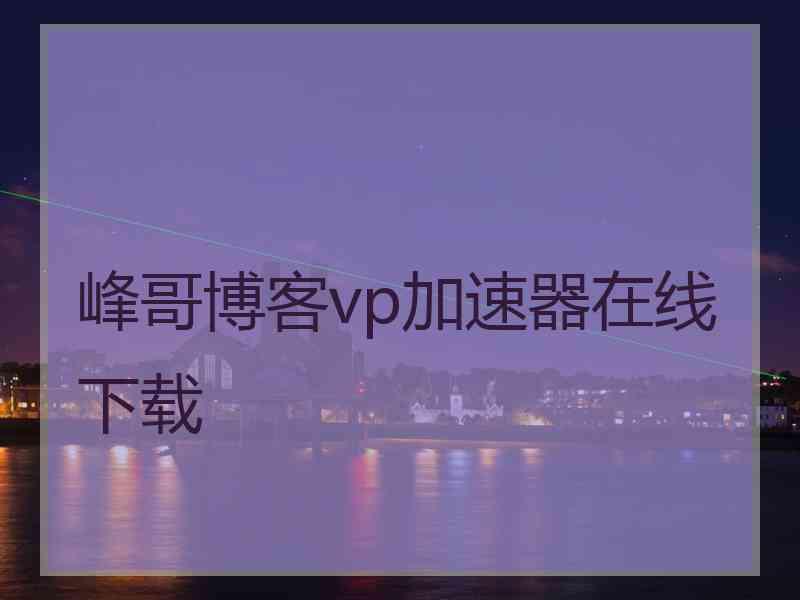 峰哥博客vp加速器在线下载