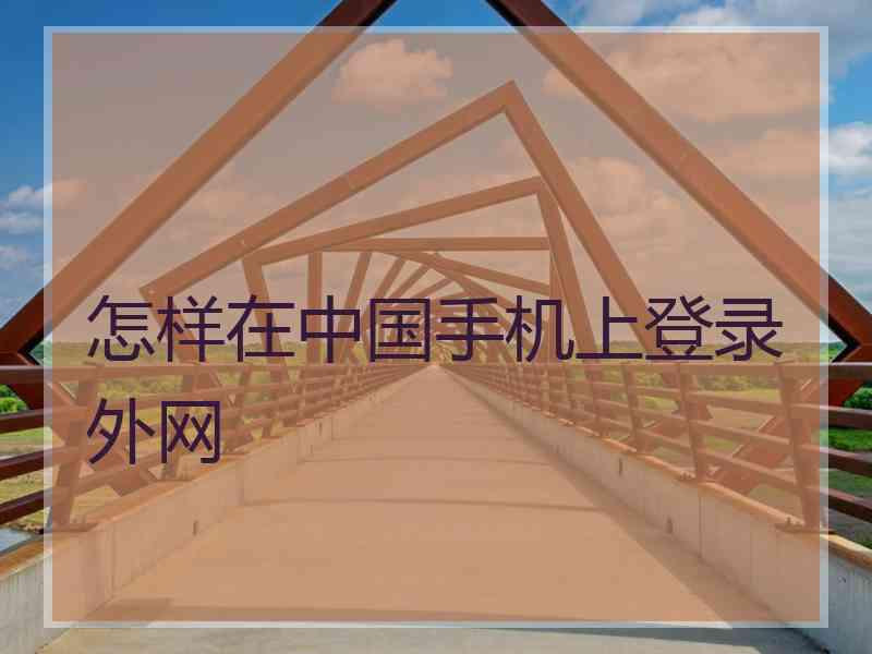 怎样在中国手机上登录外网