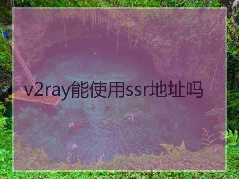 v2ray能使用ssr地址吗