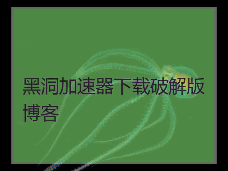 黑洞加速器下载破解版博客