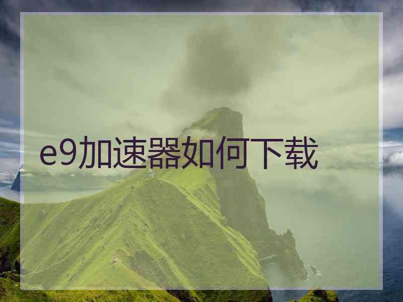 e9加速器如何下载