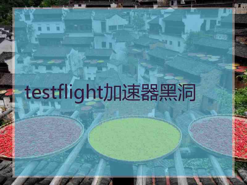 testflight加速器黑洞