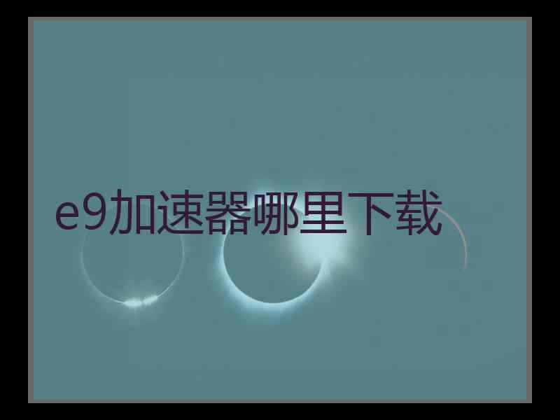 e9加速器哪里下载
