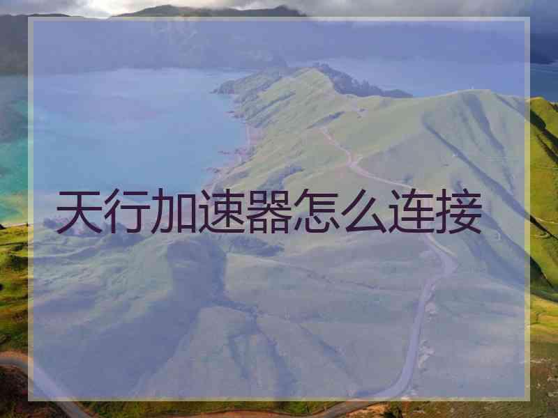 天行加速器怎么连接