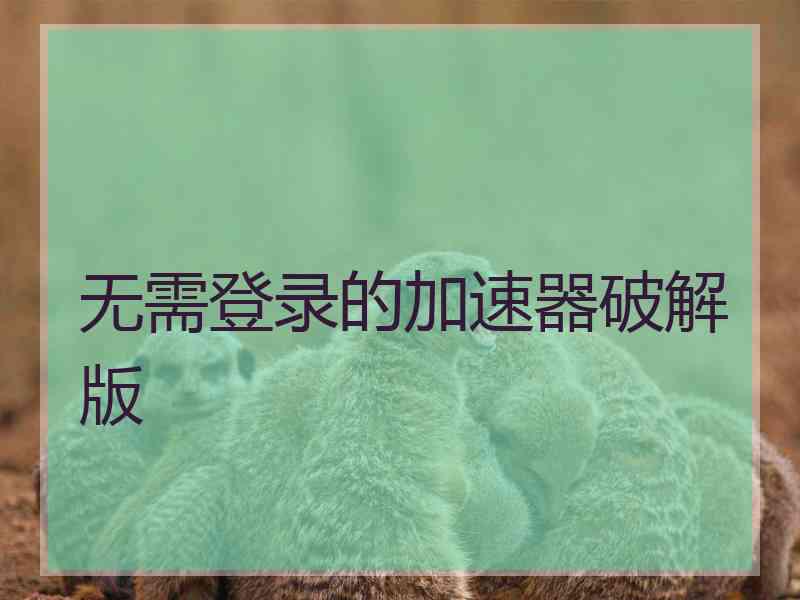 无需登录的加速器破解版