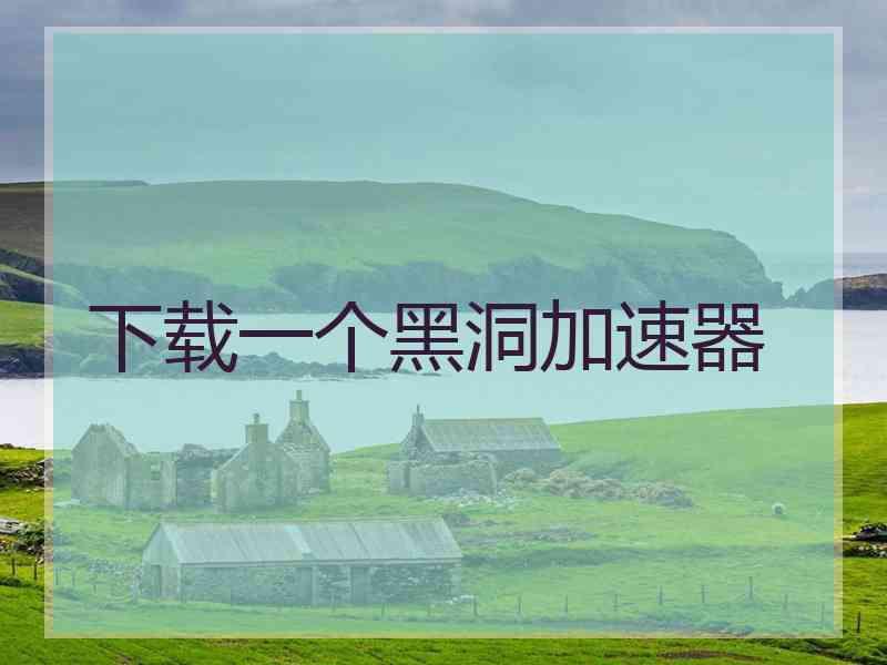 下载一个黑洞加速器