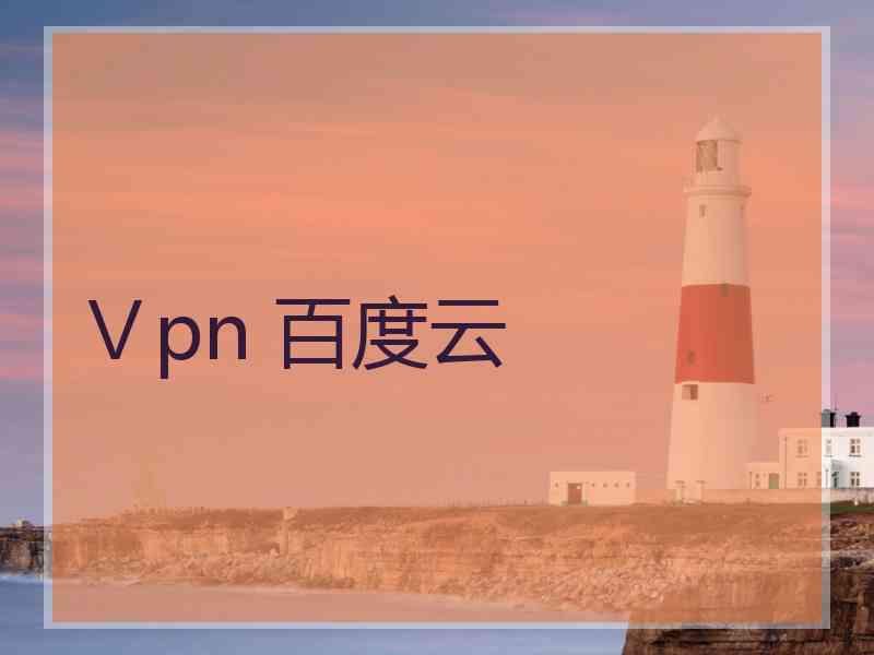 Ⅴpn 百度云