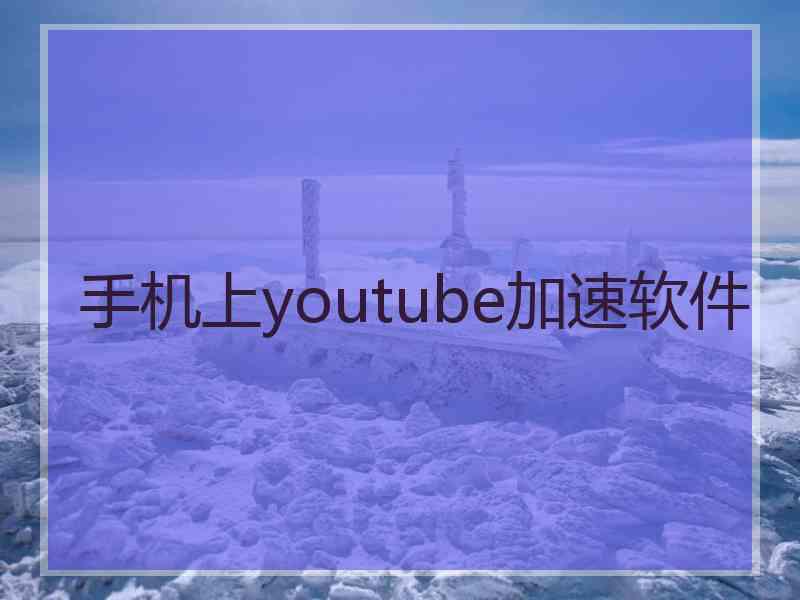 手机上youtube加速软件