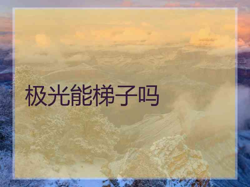 极光能梯子吗