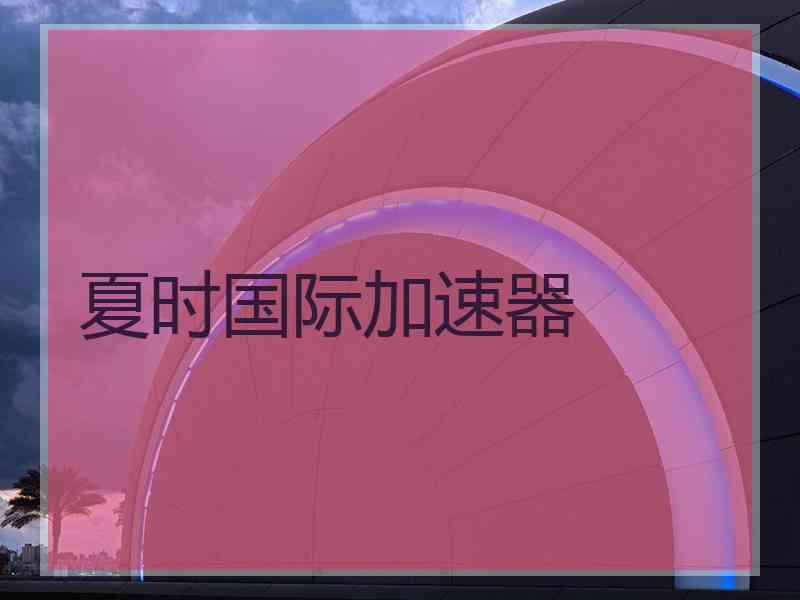 夏时国际加速器