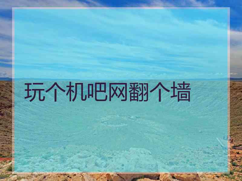 玩个机吧网翻个墙