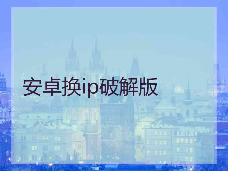 安卓换ip破解版