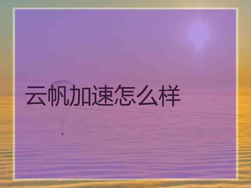 云帆加速怎么样
