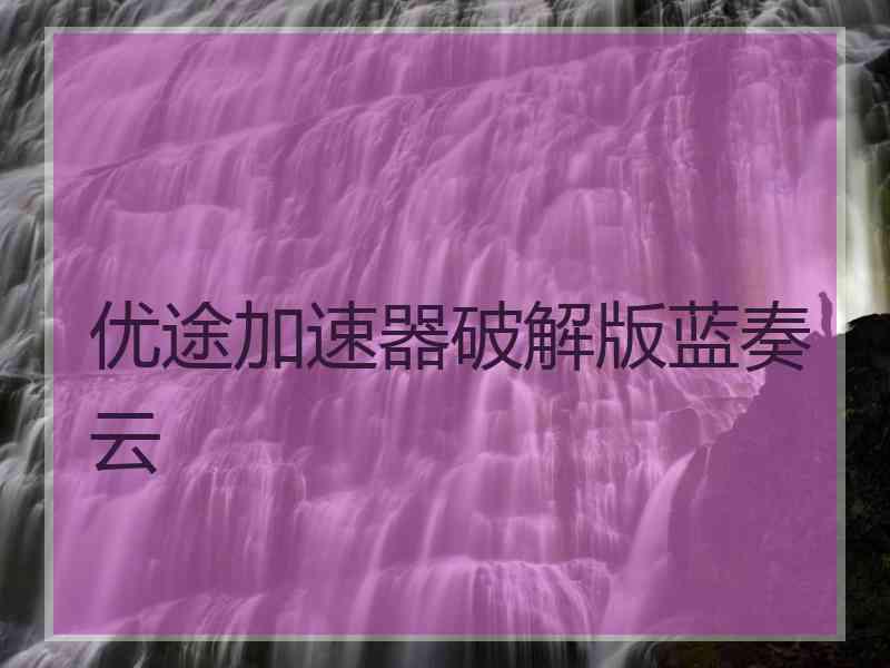 优途加速器破解版蓝奏云