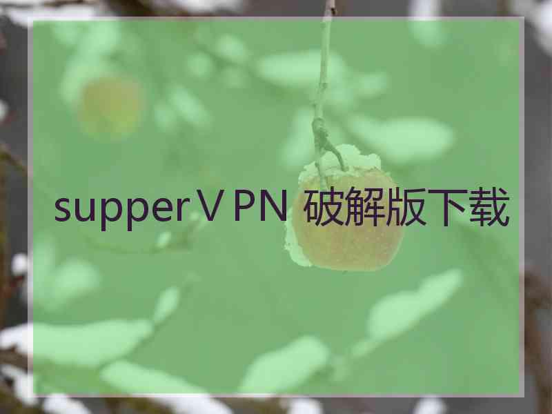 supperⅤPN 破解版下载