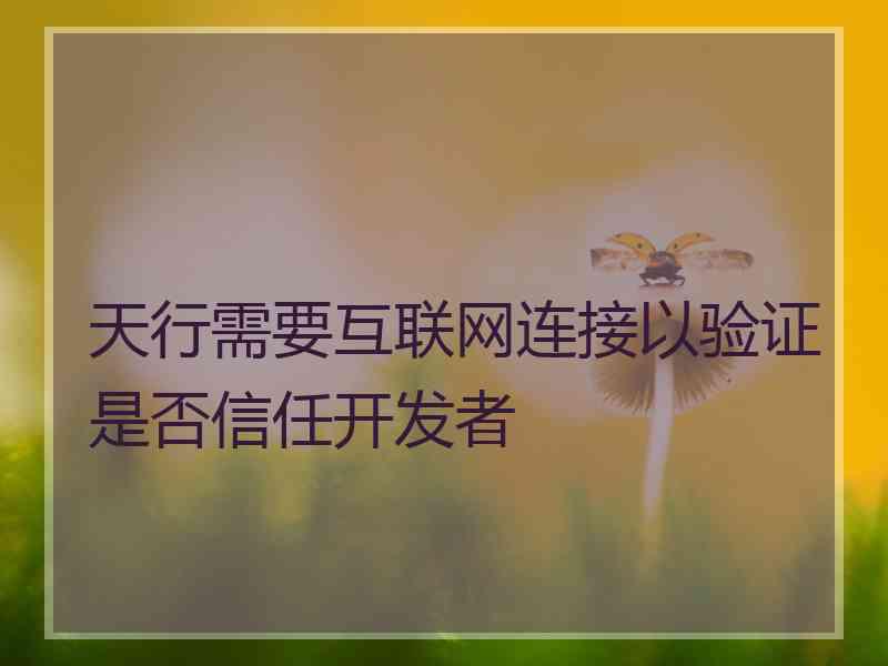 天行需要互联网连接以验证是否信任开发者