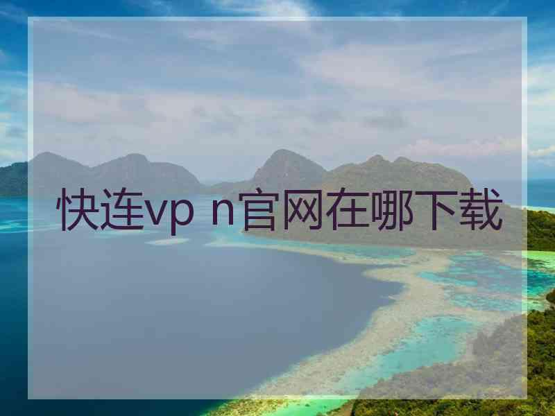 快连vp n官网在哪下载