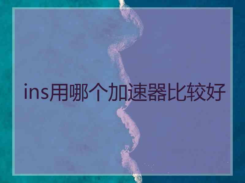 ins用哪个加速器比较好