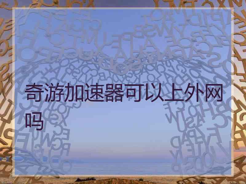 奇游加速器可以上外网吗